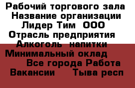 Рабочий торгового зала › Название организации ­ Лидер Тим, ООО › Отрасль предприятия ­ Алкоголь, напитки › Минимальный оклад ­ 20 000 - Все города Работа » Вакансии   . Тыва респ.